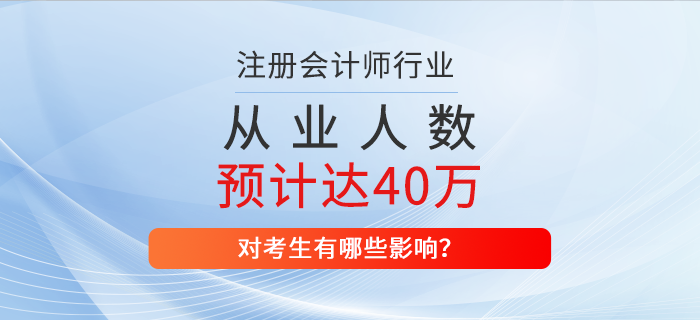 2025年注册会计师从业人数预计达到40万，对考生有哪些影响？