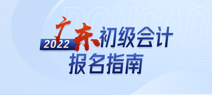 2022年广东省河源初级会计报名全攻略，分分钟掌握完整考情