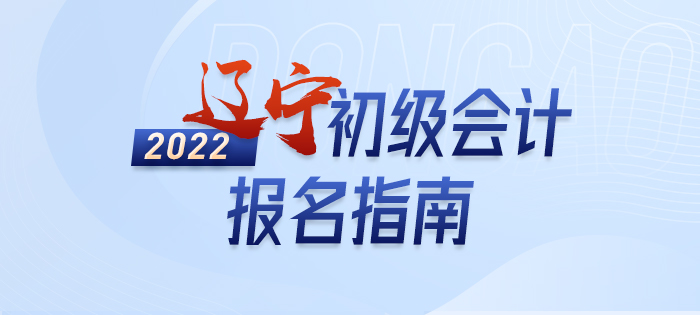 政策全知道：2022年辽宁初级会计考试报名详解
