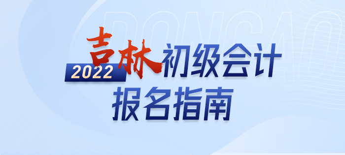 政策全知道：2022年吉林省白城初级会计考试报名详解