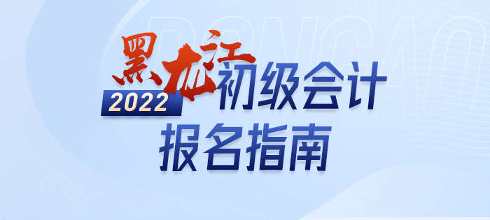2022年黑龙江省黑河初级会计考试报名政策大全