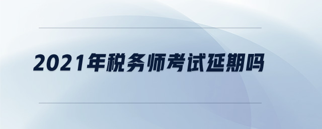 2021年税务师考试延期吗