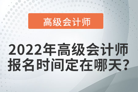 2022年高级会计师报名时间定在哪天？