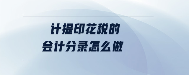 计提印花税的会计分录怎么做 计提印花税的会计分录怎么做