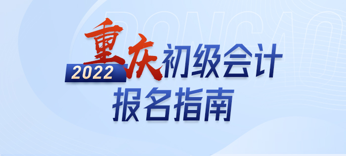 2022年重庆市丰都县初级会计师报名指南，轻松了解考情