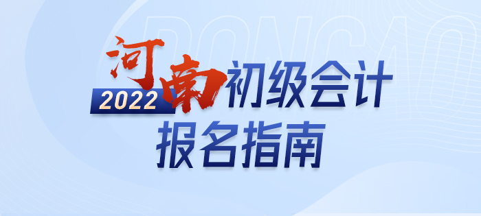 2022年河南省信阳初级会计报名全攻略，分分钟掌握完整考情