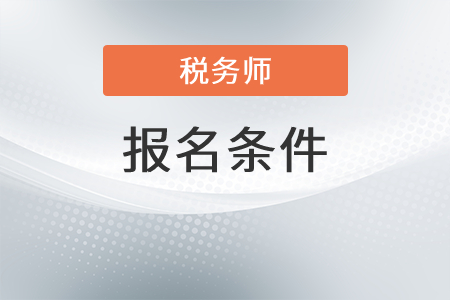 2022年黑龙江注册税务师报名条件是什么？