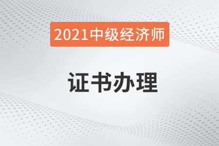2021年中级经济师出成绩后多久拿证 2021年中级经济师出成绩后多久拿证