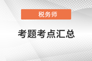 2021年税务师延考考题解析及考点总结汇总（考生回忆版）