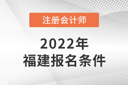 2022年福建省厦门注册会计师报名条件是什么？