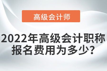 2022年高级会计职称报名费用为多少？