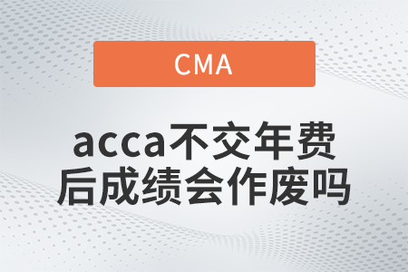 2022年acca不交年费后成绩会作废吗