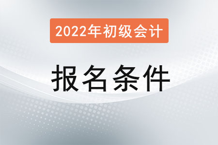 湖北省随州初级会计2022年报名条件有哪些？