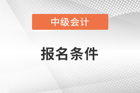 2022年黑龙江省绥化中级会计证报考条件是什么