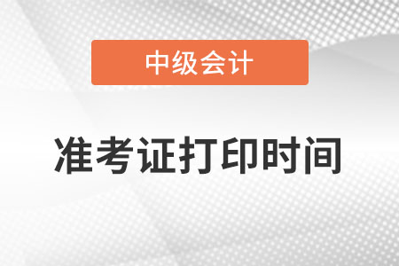 中级会计准考证打印时间是在什么时候 中级会计准考证打印时间是在什么时候