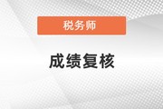 税务师成绩复核时间2022