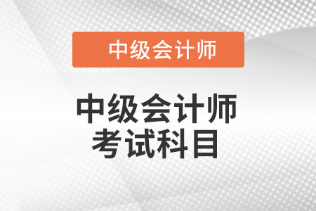 湖北省咸宁中级会计考试科目都有哪些