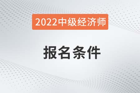 2022年浙江经济师中级报名条件是什么