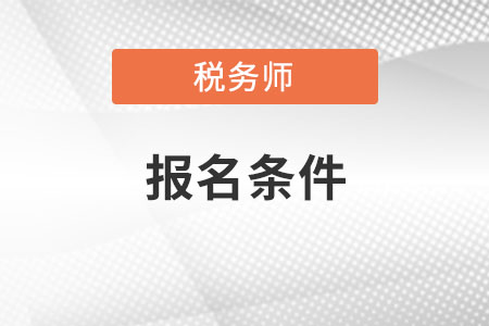 吉林税务师考试报名条件是什么？