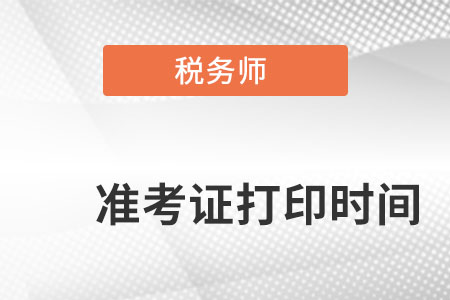 安徽省巢湖税务师准考证打印时间是什么时候？