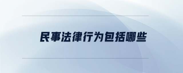 民事法律行为包括哪些 民事法律行为包括哪些