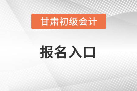 2022年甘肃省张掖初级会计考试报名入口官网在哪？