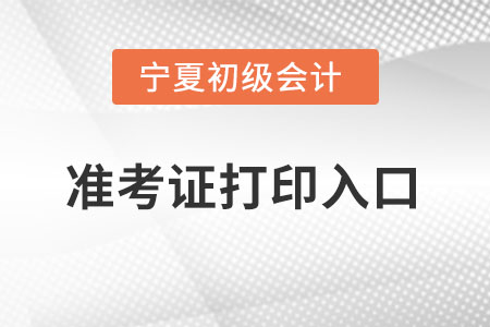 宁夏自治区固原初级会计准考证在哪里打印？