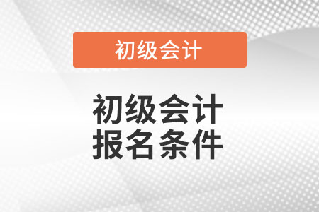 新疆自治区阿拉尔市2022年初级会计证报名条件是什么呢？
