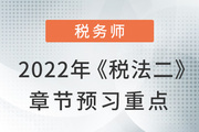 2022年税务师预习阶段《税法二》章节预习重点