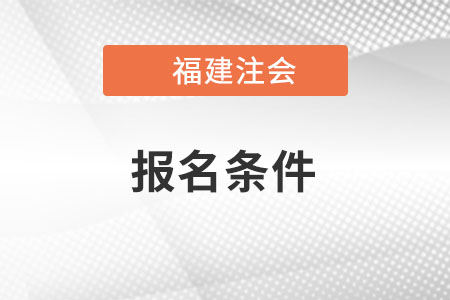 福建省南平注会报名条件是什么？