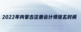 2022年内蒙古注册会计师报名时间