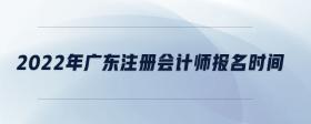 2022年广东注册会计师报名时间