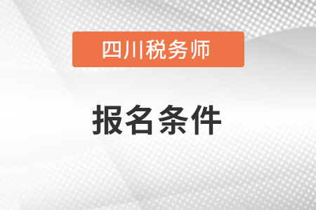 四川省巴中注册税务师报名条件和要求是什么？