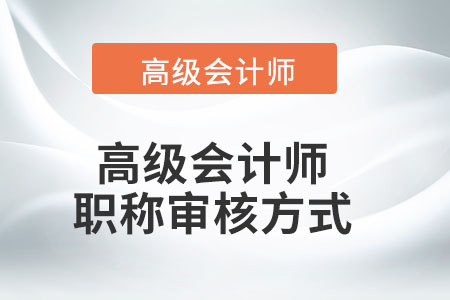 高级会计师职称审核方式