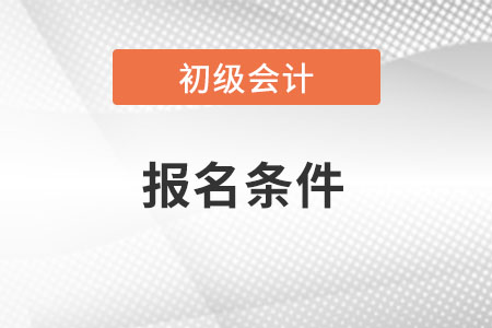 四川省宜宾初级会计考试的报名条件都有什么?