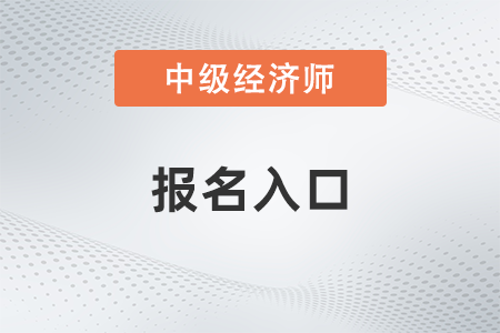 2023年中级经济师报名入口官网考试时间都是什么