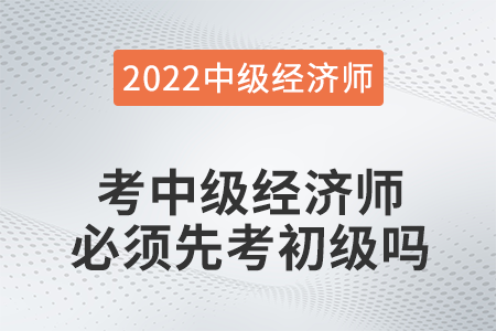 中级经济师考试必须通过初级吗