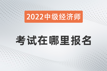 中级经济师考试在哪里报名