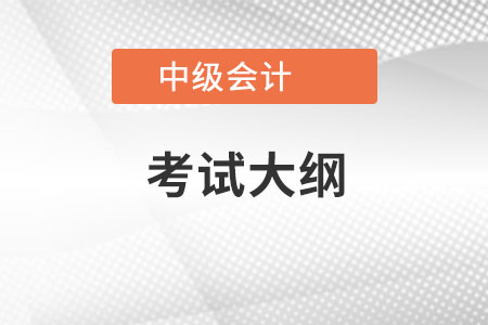 2022年中级会计职称考试大纲内容是什么？