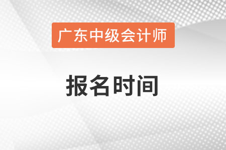 广东省清远中级会计师报名时间在什么时候？