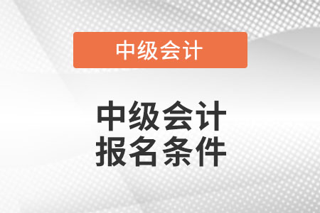 山西省晋中中级会计报名条件？