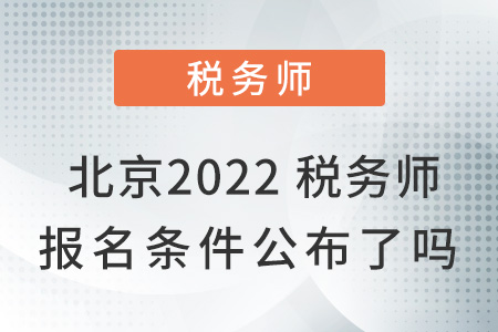 北京2022税务师报名条件公布了吗？