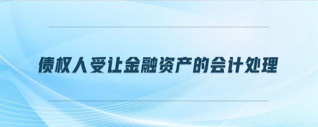 债权人受让金融资产的会计处理 债权人受让金融资产的会计处理
