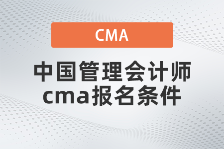 2022年中国管理会计师cma报名条件有什么