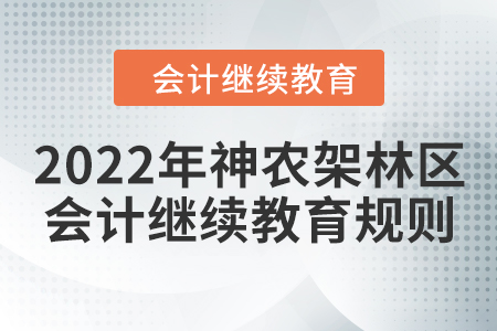2021年及2022年湖北省神农架林区会计继续教育学习规则 2021年及2022年湖北省神农架林区会计继续教育学习规则