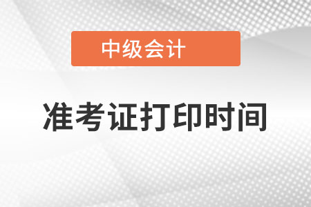 西藏自治区昌都中级会计师准考证打印时间是？