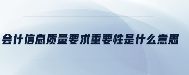 会计信息质量要求重要性是什么意思
