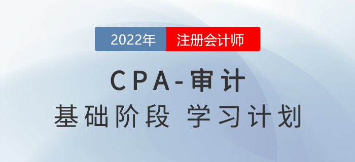 2022年注会审计基础阶段第二周学习计划，一起来看！