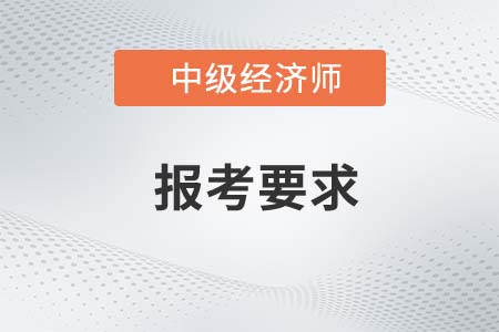 中级经济师2023年全国统考报名条件有哪些