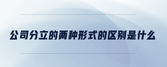 公司分立的两种形式的区别是什么 公司分立的两种形式的区别是什么